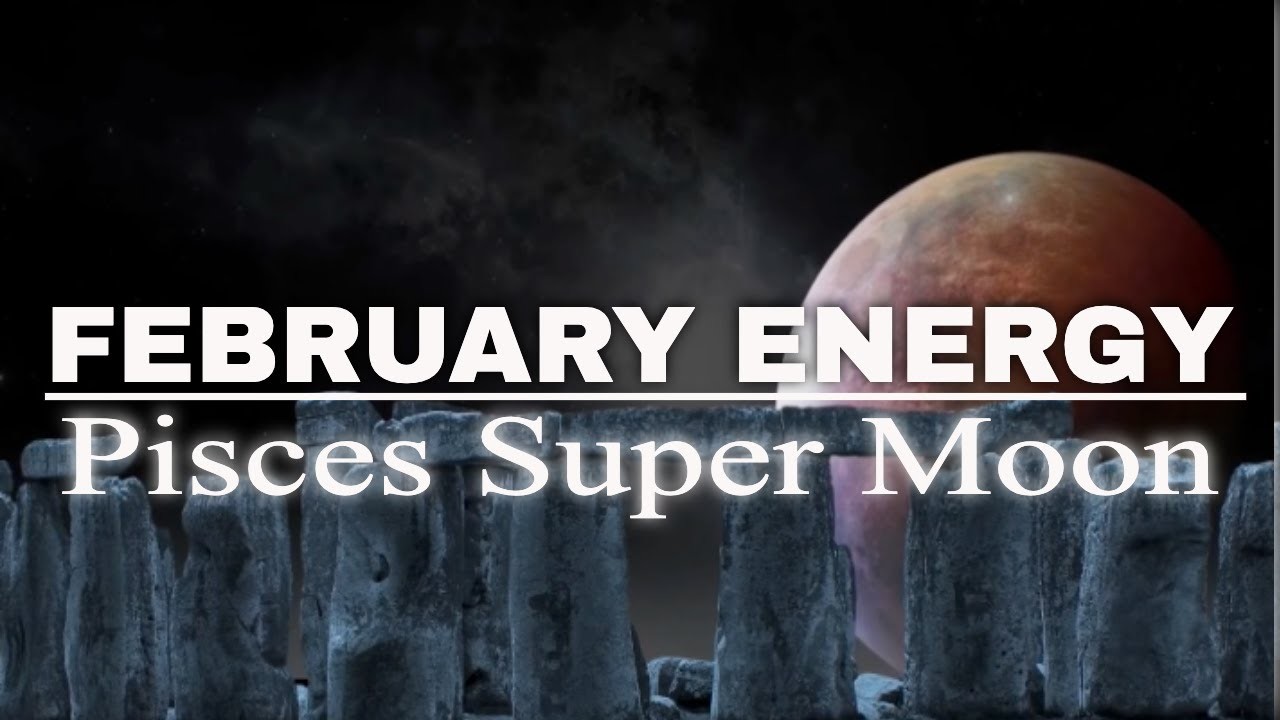 FEBRUARY ENERGY - Super Moon in Pisces