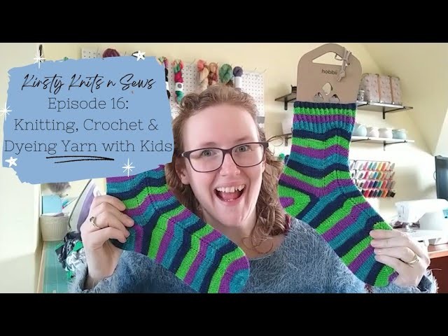 Episode 16: Knitting Crochet and Dyeing Yarn with Kids. Kirsty Knits n Sews