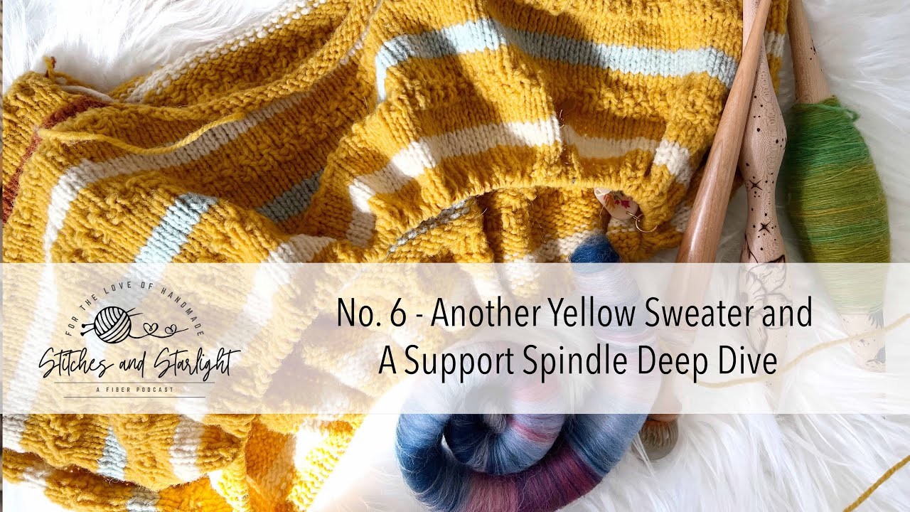 Another Yellow Sweater and A Support Spindle Deep Dive | Stitches and Starlight Podcast No. 6