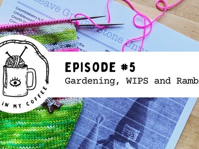 Episode #5: Gardening, WIPS and Rambles!