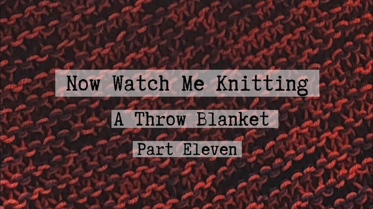 Now Watch Me Knitting! A Throw Blanket, Part 11