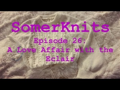 SomerKnits Episode 36: A Love Affair with the Eclair