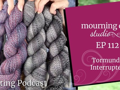 EP112 Tormund, Interrupted | Mourning Dew Studio Knitting Podcast