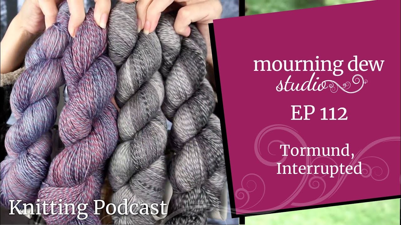 EP112 Tormund, Interrupted | Mourning Dew Studio Knitting Podcast